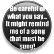 be careful of what you say it might remind me of a song that must be sung funny quote Pictures, Images and Photos